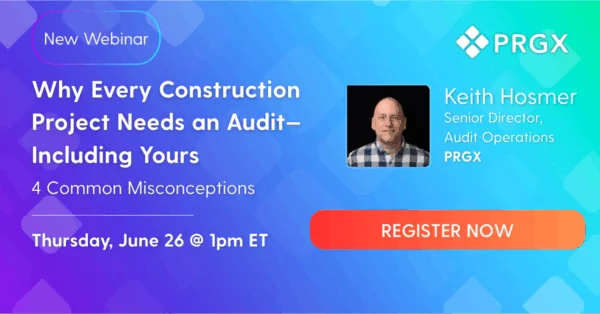 Invitation to: Why Every Construction Project Needs an Audit- Including Yours, presented by Keith Hosmer, Senior Director of Audit Operations at PRGX